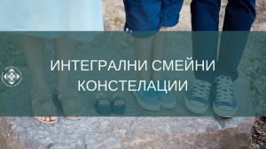 Последна възможност за включване в обучението по Интегрални Семейни Констелации - 02-05 април - София